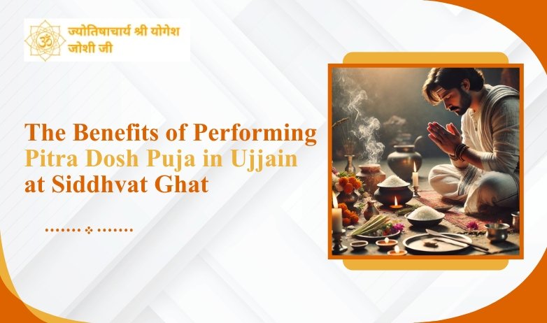 The Benefits of Performing Pitra Dosh Puja in Ujjain at Siddhvat Ghat